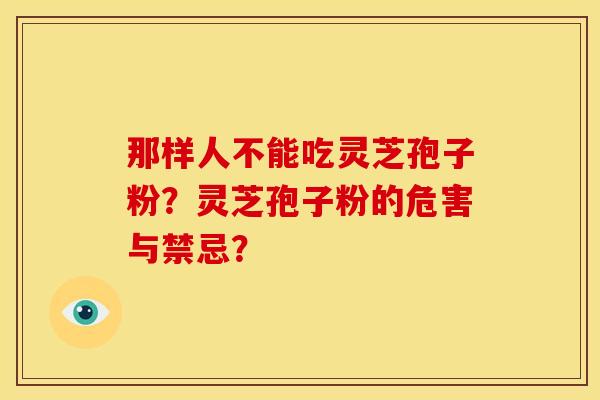 那样人不能吃灵芝孢子粉?灵芝孢子粉的危害与禁忌?