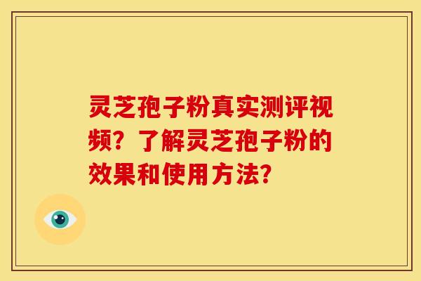 灵芝孢子粉真实测评视频?了解灵芝孢子粉的效果和使用方法?