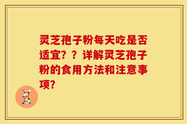 灵芝孢子粉每天吃是否适宜？？详解灵芝孢子粉的食用方法和注意事项？