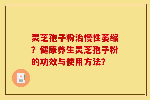 灵芝孢子粉治慢性萎缩?健康养生灵芝孢子粉的功效与使用方法?