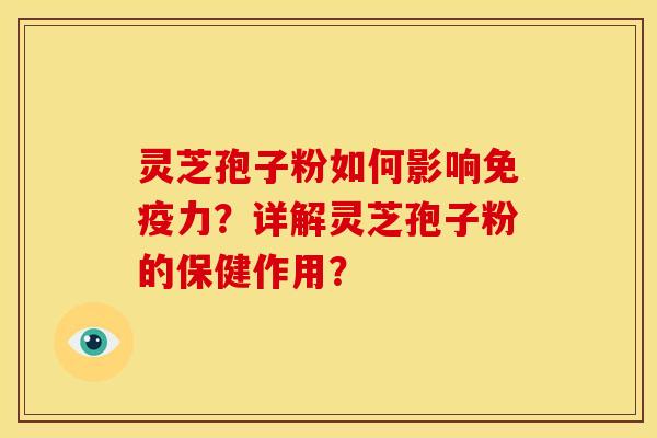 灵芝孢子粉如何影响免疫力?详解灵芝孢子粉的保健作用?