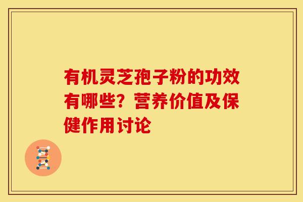 有机灵芝孢子粉的功效有哪些?营养价值及保健作用讨论