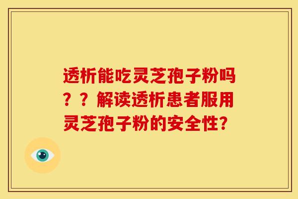 透析能吃灵芝孢子粉吗??解读透析患者服用灵芝孢子粉的安全性?