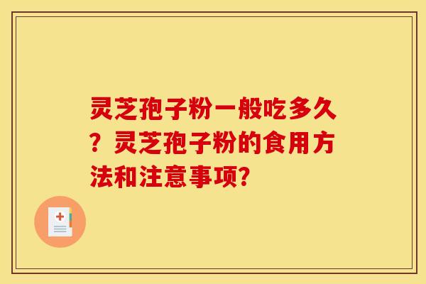 灵芝孢子粉一般吃多久?灵芝孢子粉的食用方法和注意事项?