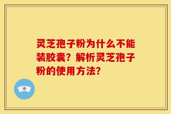 灵芝孢子粉为什么不能装胶囊?解析灵芝孢子粉的使用方法?