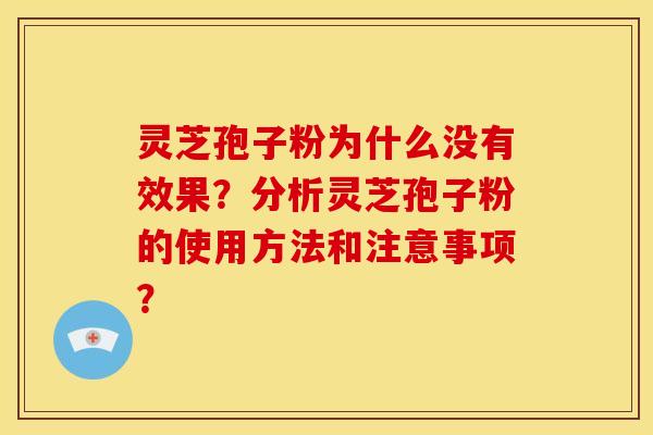 灵芝孢子粉为什么没有效果？分析灵芝孢子粉的使用方法和注意事项？