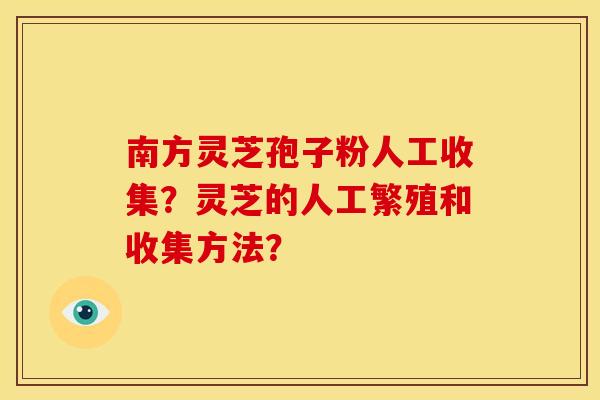 南方灵芝孢子粉人工收集?灵芝的人工繁殖和收集方法?