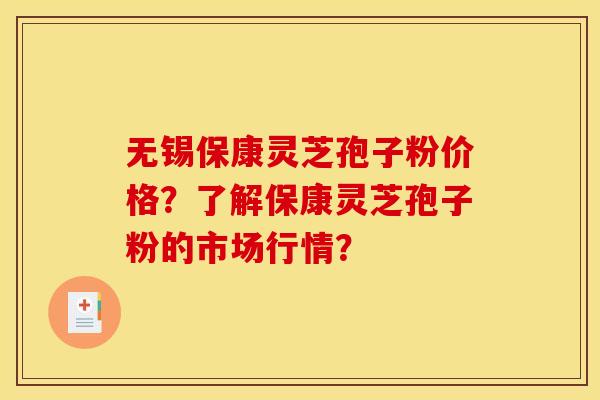无锡保康灵芝孢子粉价格?了解保康灵芝孢子粉的市场行情?