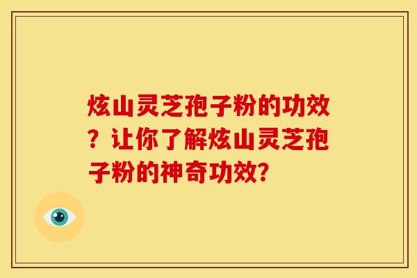 炫山灵芝孢子粉的功效？让你了解炫山灵芝孢子粉的神奇功效？
