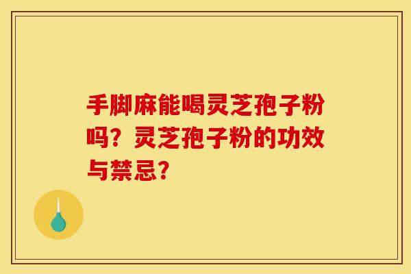 手脚麻能喝灵芝孢子粉吗?灵芝孢子粉的功效与禁忌?