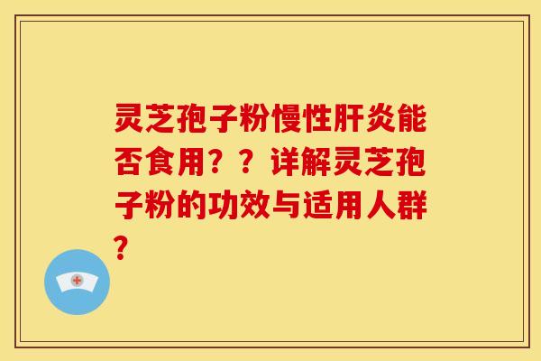 灵芝孢子粉慢性肝炎能否食用??详解灵芝孢子粉的功效与适用人群?