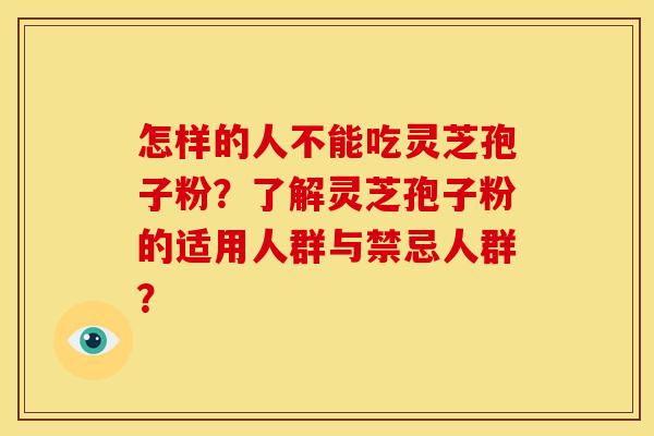 怎样的人不能吃灵芝孢子粉？了解灵芝孢子粉的适用人群与禁忌人群？