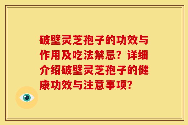 破壁灵芝孢子的功效与作用及吃法禁忌?详细介绍破壁灵芝孢子的健康功效与注意事项?