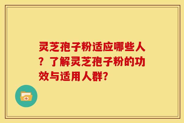 灵芝孢子粉适应哪些人？了解灵芝孢子粉的功效与适用人群？