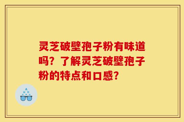 灵芝破壁孢子粉有味道吗?了解灵芝破壁孢子粉的特点和口感?
