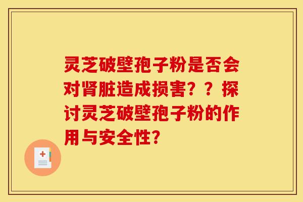 灵芝破壁孢子粉是否会对肾脏造成损害??探讨灵芝破壁孢子粉的作用与安全性?
