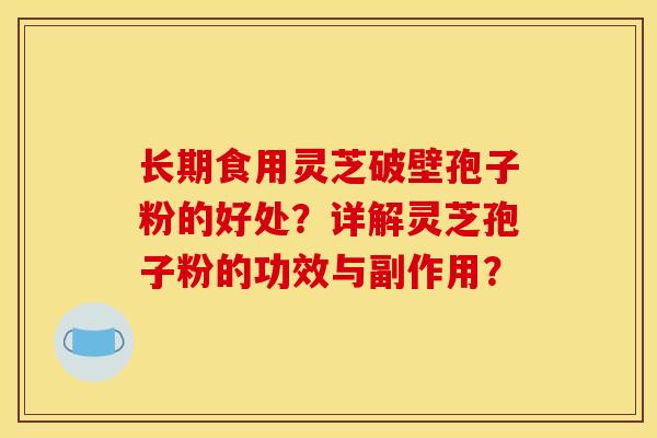 长期食用灵芝破壁孢子粉的好处?详解灵芝孢子粉的功效与副作用?