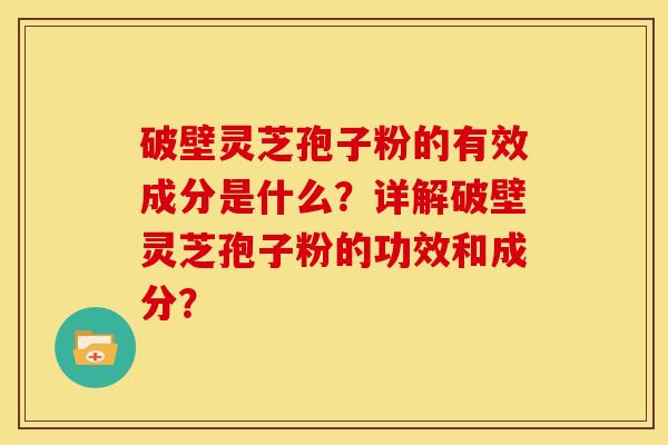 破壁灵芝孢子粉的有效成分是什么？详解破壁灵芝孢子粉的功效和成分？