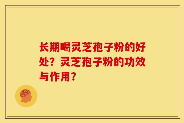 长期喝灵芝孢子粉的好处?灵芝孢子粉的功效与作用?