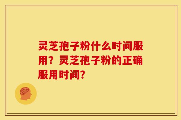 灵芝孢子粉什么时间服用？灵芝孢子粉的正确服用时间？