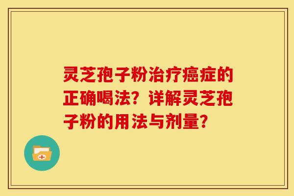 灵芝孢子粉治疗癌症的正确喝法？详解灵芝孢子粉的用法与剂量？