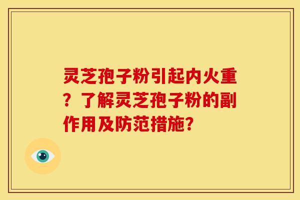 灵芝孢子粉引起内火重?了解灵芝孢子粉的副作用及防范措施?