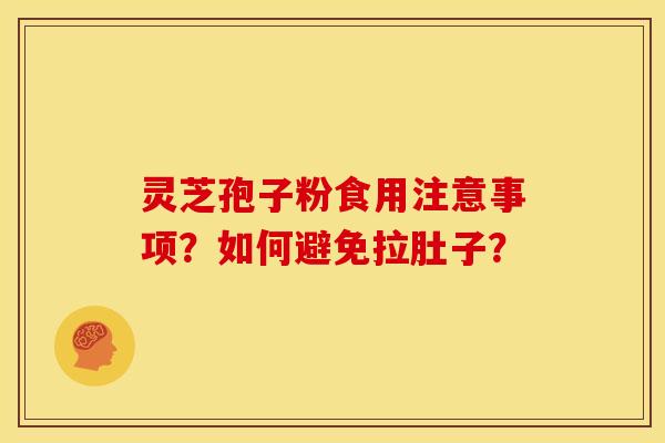 灵芝孢子粉食用注意事项?如何避免拉肚子?