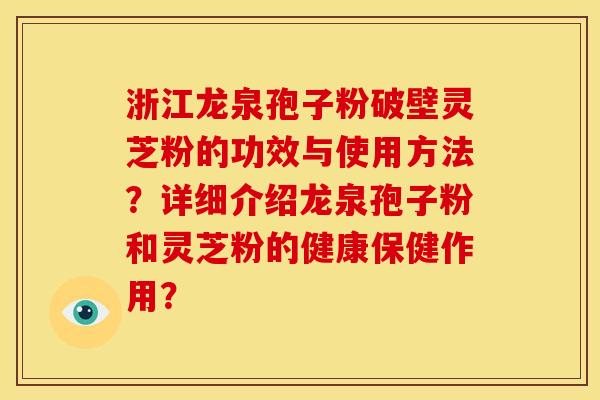 浙江龙泉孢子粉破壁灵芝粉的功效与使用方法?详细介绍龙泉孢子粉和灵芝粉的健康保健作用?