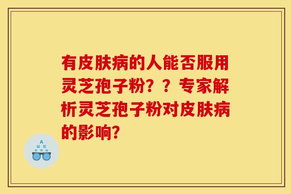 有皮肤病的人能否服用灵芝孢子粉??专家解析灵芝孢子粉对皮肤病的影响?