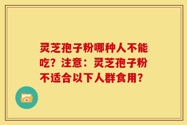 灵芝孢子粉哪种人不能吃?注意:灵芝孢子粉不适合以下人群食用?