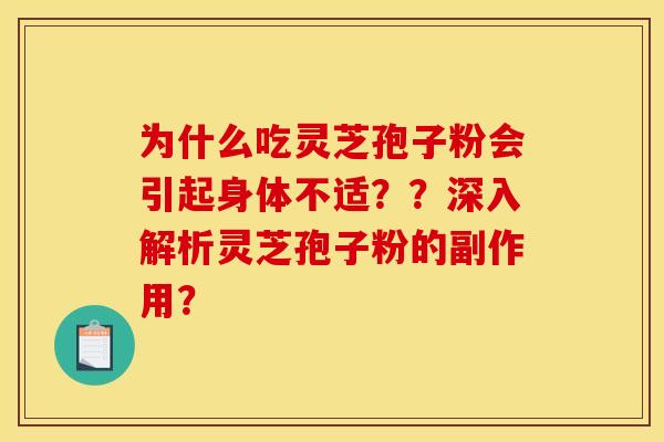 为什么吃灵芝孢子粉会引起身体不适？？深入解析灵芝孢子粉的副作用？