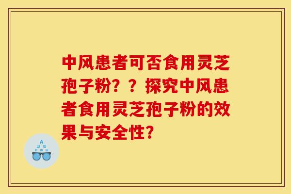 中风患者可否食用灵芝孢子粉??探究中风患者食用灵芝孢子粉的效果与安全性?