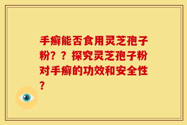手癣能否食用灵芝孢子粉？？探究灵芝孢子粉对手癣的功效和安全性？