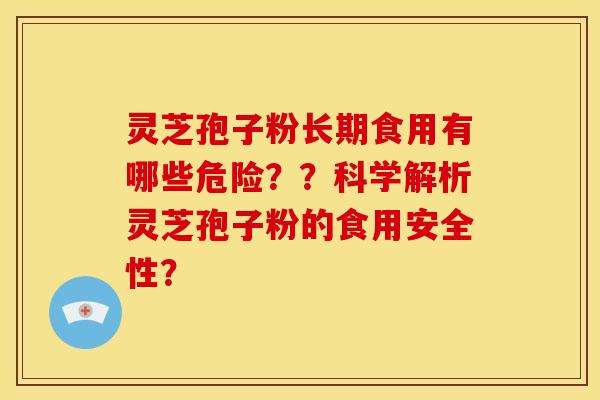 灵芝孢子粉长期食用有哪些危险??科学解析灵芝孢子粉的食用安全性?
