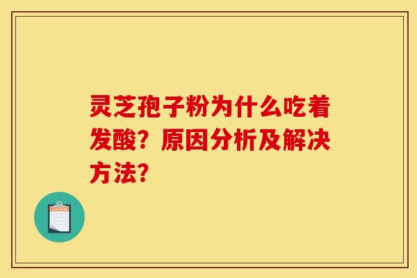 灵芝孢子粉为什么吃着发酸?原因分析及解决方法?