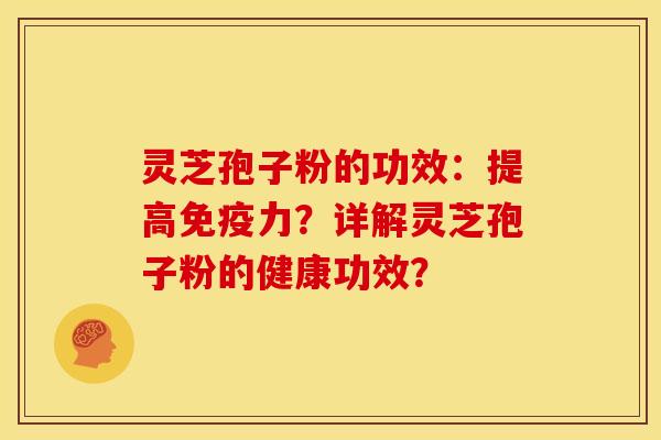 灵芝孢子粉的功效:提高免疫力?详解灵芝孢子粉的健康功效?