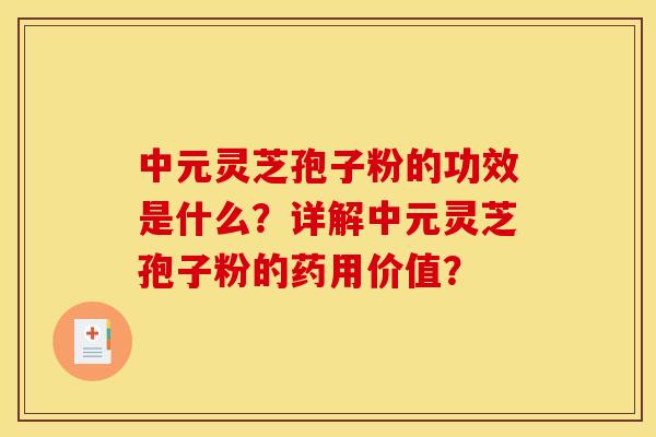 中元灵芝孢子粉的功效是什么？详解中元灵芝孢子粉的药用价值？