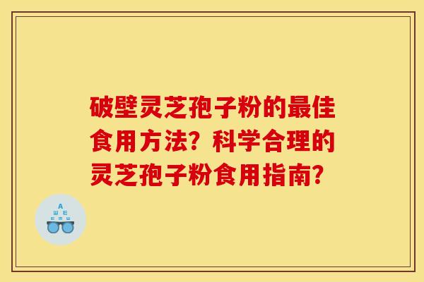 破壁灵芝孢子粉的最佳食用方法?科学合理的灵芝孢子粉食用指南?