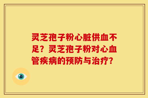 灵芝孢子粉心脏供血不足?灵芝孢子粉对心血管疾病的预防与治疗?