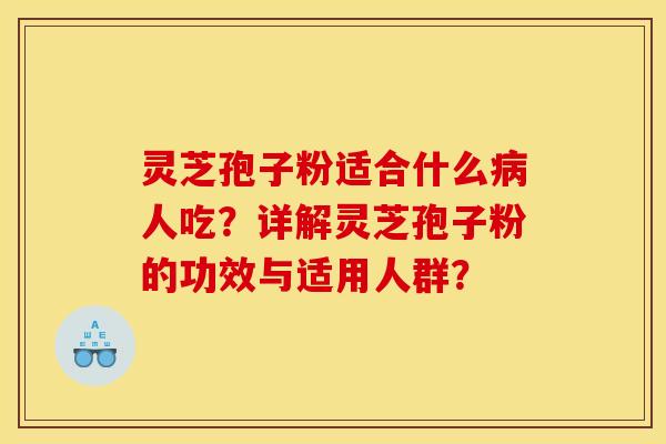 灵芝孢子粉适合什么病人吃？详解灵芝孢子粉的功效与适用人群？
