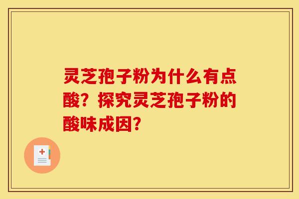 灵芝孢子粉为什么有点酸?探究灵芝孢子粉的酸味成因?