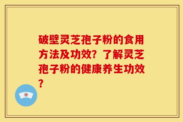 破壁灵芝孢子粉的食用方法及功效？了解灵芝孢子粉的健康养生功效？