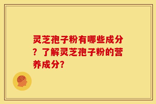 灵芝孢子粉有哪些成分？了解灵芝孢子粉的营养成分？
