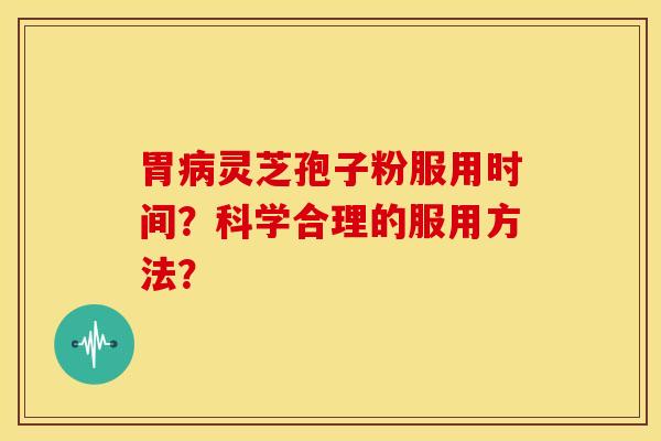 胃病灵芝孢子粉服用时间?科学合理的服用方法?