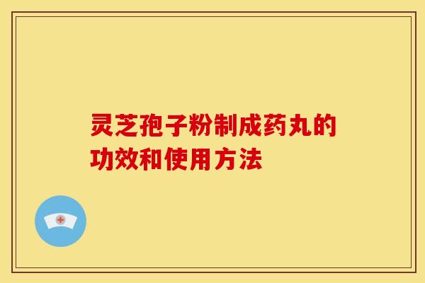 灵芝孢子粉制成药丸的功效和使用方法