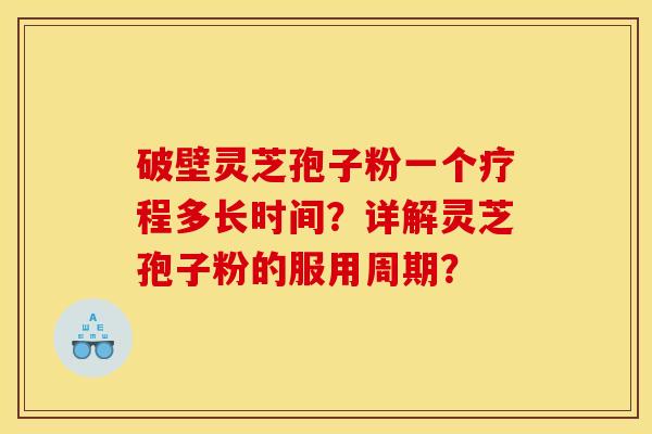 破壁灵芝孢子粉一个疗程多长时间？详解灵芝孢子粉的服用周期？