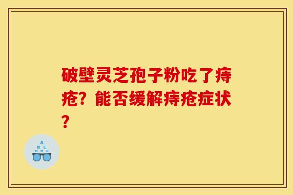 破壁灵芝孢子粉吃了痔疮？能否缓解痔疮症状？
