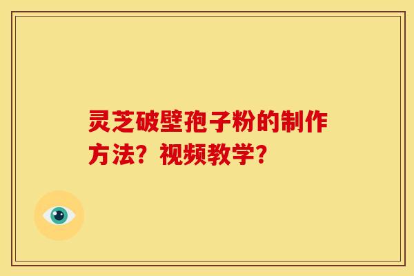 灵芝破壁孢子粉的制作方法？视频教学？