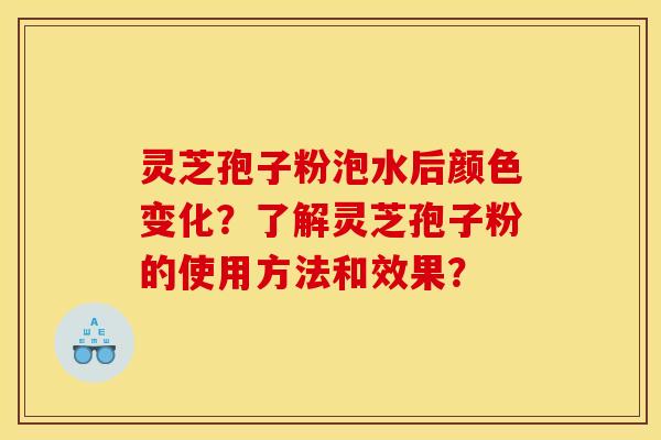 灵芝孢子粉泡水后颜色变化？了解灵芝孢子粉的使用方法和效果？