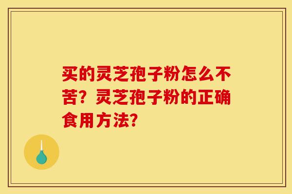 买的灵芝孢子粉怎么不苦？灵芝孢子粉的正确食用方法？